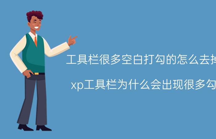 工具栏很多空白打勾的怎么去掉 xp工具栏为什么会出现很多勾？